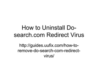How to Uninstall Do-
search.com Redirect Virus
http://guides.uufix.com/how-to-
remove-do-search-com-redirect-
virus/
 