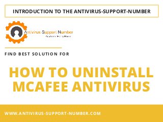 INTRODUCTION TO THE ANTIVIRUS-SUPPORT-NUMBER
HOW TO UNINSTALL
MCAFEE ANTIVIRUS
FIND BEST SOLUTION FOR
WWW.ANTIVIRUS-SUPPORT-NUMBER.COM
 