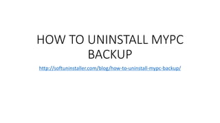HOW TO UNINSTALL MYPC
BACKUP
http://softuninstaller.com/blog/how-to-uninstall-mypc-backup/
 