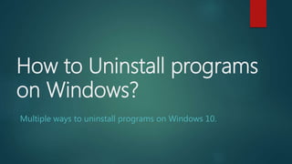 How to Uninstall programs
on Windows?
Multiple ways to uninstall programs on Windows 10.
 