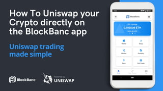 How To Uniswap your
Crypto directly on
the BlockBanc app
Uniswap trading
made simple
BlockBanc UNISWAP
Powered by
 