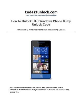 How to Unlock HTC Windows Phone 8S by
Unlock Code
Unlock HTC Windows Phone 8S by Unlocking Codes

Here is the complete tutorial and step by step instructions on how to
unlock HTC Windows Phone 8S by Unlock Code so that you can use with any
gsm carrier.

 