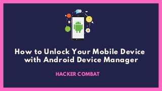 How to Unlock Your Mobile Device
with Android Device Manager
HACKER COMBAT
 