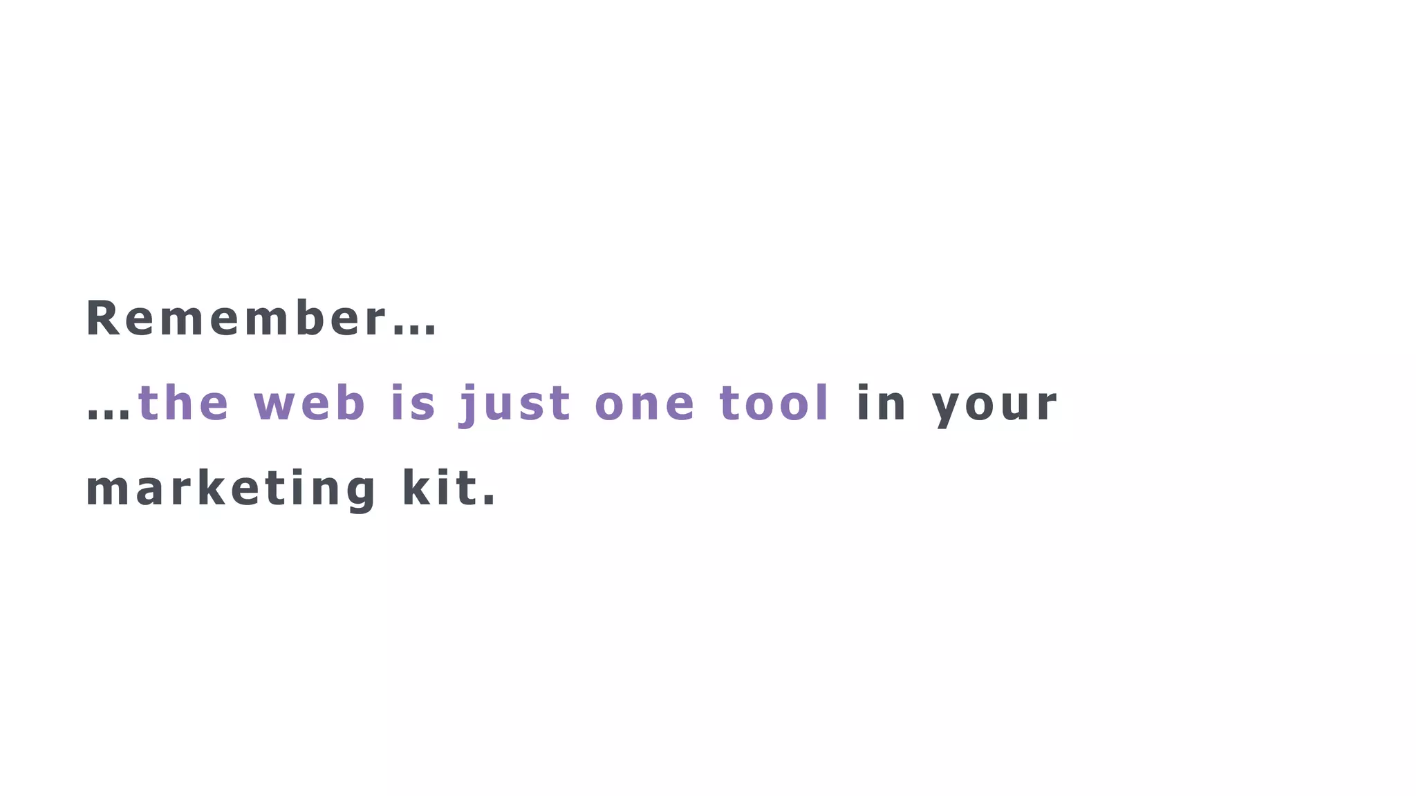 Remember…
…the web is just one tool in your
marketing kit.
 