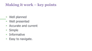  Well planned
 Well presented
 Accurate and current
 Simple
 Informative
 Easy to navigate.
Making it work – key points
 