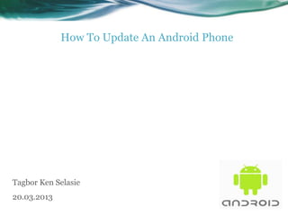 How To Update An Android Phone




Tagbor Ken Selasie
20.03.2013
 