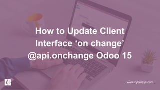 www.cybrosys.com
How to Update Client
Interface ‘on change’
@api.onchange Odoo 15
 