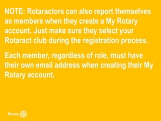 NOTE: Rotaractors can also report themselves
as members when they create a My Rotary
account. Just make sure they select y...