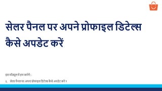 सेलर पैनल पर अपने प्रोफाइल डिटेल्स
कै से अपिेट करें
इस मॉड्यूल में हम जानेगे: -
1. सेलर पैनल पर अपना प्रोफाइल डिटेल्स कै से अपिेट करें ?
 