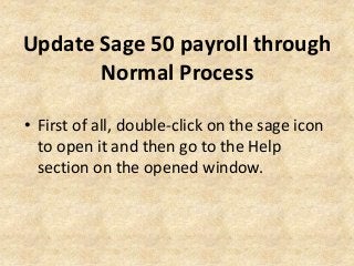 Update Sage 50 payroll through
Normal Process
• First of all, double-click on the sage icon
to open it and then go to the Help
section on the opened window.
 