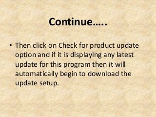 Continue…..
• Then click on Check for product update
option and if it is displaying any latest
update for this program then it will
automatically begin to download the
update setup.
 