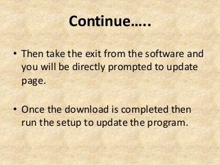 Continue…..
• Then take the exit from the software and
you will be directly prompted to update
page.
• Once the download is completed then
run the setup to update the program.
 