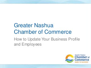 Greater Nashua
Chamber of Commerce
How to Update Your Business Profile
and Employees

 