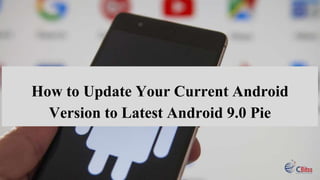 How to Update Your Current Android
Version to Latest Android 9.0 Pie
 