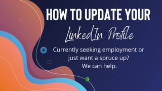 HowtoUpdateYour
LinkedIn Profile
Currently seeking employment or
just want a spruce up? 
We can help.
 