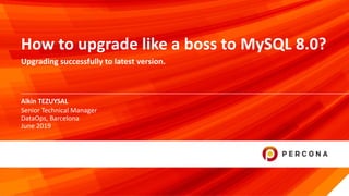 © 2019 Percona1
Alkin TEZUYSAL
How to upgrade like a boss to MySQL 8.0?
Upgrading successfully to latest version.
Senior Technical Manager
DataOps, Barcelona
June 2019
 