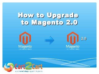 How to UpgradeHow to Upgrade
to Magento 2.0to Magento 2.0
2.02.0
 
