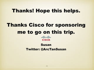 Thanks! Hope this helps.
Thanks Cisco for sponsoring
me to go on this trip.
Susan
Twitter: @ArcTanSusan
34
 