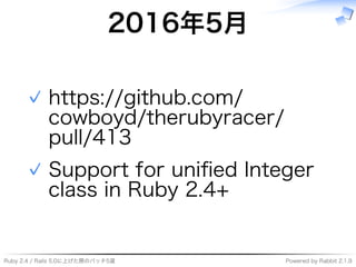 Ruby�2.4�/�Rails�5.0に上げた際のパッチ5選 Powered�by�Rabbit�2.1.9
2016年5⽉
https://github.com/
cowboyd/therubyracer/
pull/413
✓
Support�for�uniﬁed�Integer�
class�in�Ruby�2.4+
✓
 
