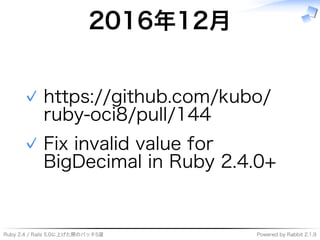 Ruby�2.4�/�Rails�5.0に上げた際のパッチ5選 Powered�by�Rabbit�2.1.9
2016年12⽉
https://github.com/kubo/
ruby-oci8/pull/144
✓
Fix�invalid�value�for�
BigDecimal�in�Ruby�2.4.0+
✓
 