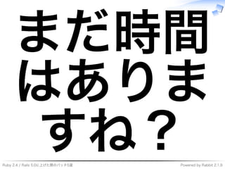 Ruby�2.4�/�Rails�5.0に上げた際のパッチ5選 Powered�by�Rabbit�2.1.9
まだ時間
はありま
すね？
 