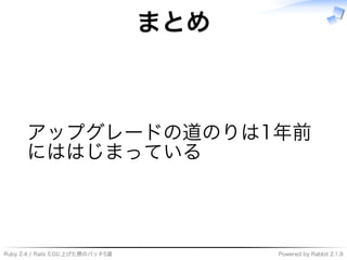 Ruby�2.4�/�Rails�5.0に上げた際のパッチ5選 Powered�by�Rabbit�2.1.9
まとめ
アップグレードの道のりは1年前
にははじまっている
 