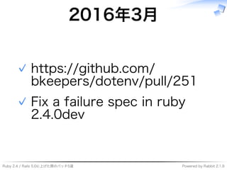 Ruby�2.4�/�Rails�5.0に上げた際のパッチ5選 Powered�by�Rabbit�2.1.9
2016年3⽉
https://github.com/
bkeepers/dotenv/pull/251
✓
Fix�a�failure�spec�in�ruby�
2.4.0dev
✓
 