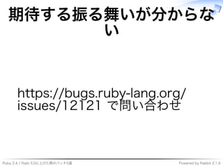 Ruby�2.4�/�Rails�5.0に上げた際のパッチ5選 Powered�by�Rabbit�2.1.9
期待する振る舞いが分からな
い
https://bugs.ruby-lang.org/
issues/12121�で問い合わせ
 