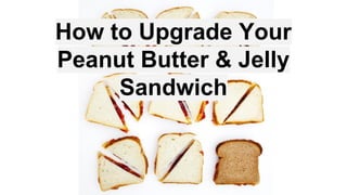 How to Upgrade Your
Peanut Butter & Jelly
Sandwich
 