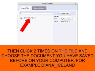 THEN CLICK 2 TIMES ON THE FILE AND CHOOSE THE DOCUMENT YOU HAVE SAVED BEFORE ON YOUR COMPUTER, FOR EXAMPLE DIANA_ICELAND