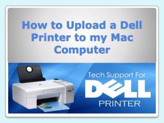 How to Upload a Dell
Printer to my Mac
Computer
 