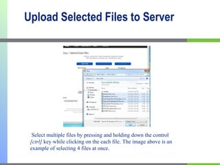 Upload Selected Files to Server   Select multiple files by pressing and holding down the control  [ctrl]  key while clicking on the each file. The image above is an example of selecting 4 files at once. 