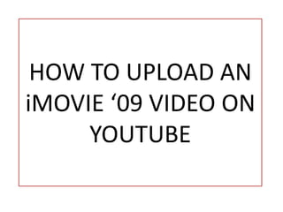 HOW TO UPLOAD AN iMOVIE ‘09 VIDEO ON YOUTUBE 