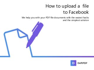 How to upload a file
to Facebook
We help you with your PDF file documents with the easiest hacks
and the simplest solution
 