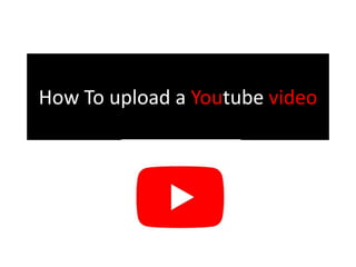 How To upload a Youtube video
 