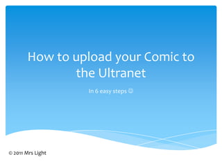 How to upload your Comic to the Ultranet In 6 easy steps  © 2011 Mrs Light 