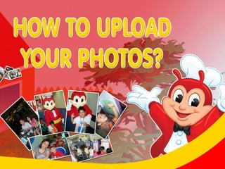 HOW TO UPLOAD  YOUR PHOTOS? 