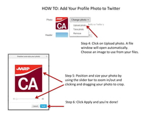 HOW TO: Add Your Profile Photo to Twitter
Step 4: Click on Upload photo. A file
window will open automatically.
Choose an image to use from your files.
Step 5: Position and size your photo by
using the slider bar to zoom in/out and
clicking and dragging your photo to crop.
Step 6: Click Apply and you’re done!
 