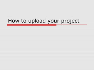 How to upload your project 
 