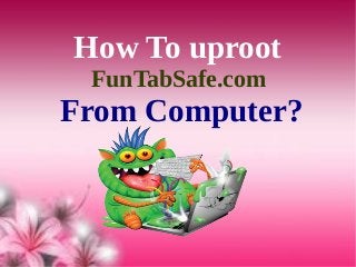How To uproot
FunTabSafe.com
From Computer?
 