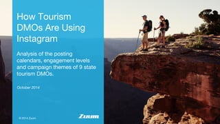 How Tourism 
DMOs Are Using 
Instagram 
Analysis of the posting 
calendars, engagement levels 
and campaign themes of 9 state 
tourism DMOs. 
October 2014 
© 2014 Zuum 
 