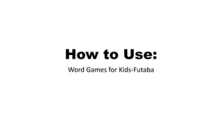 How to Use:
Word Games for Kids-Futaba
 