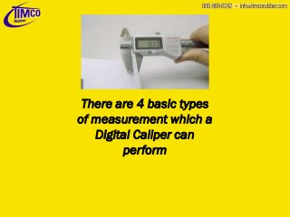 There are 4 basic types
of measurement which a
Digital Caliper can
perform

 