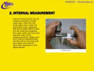2. INTERNAL MEASUREMENT
Internal measurement can be
obtained using the smaller
upper jaws. Place the two
small upper jaws ...