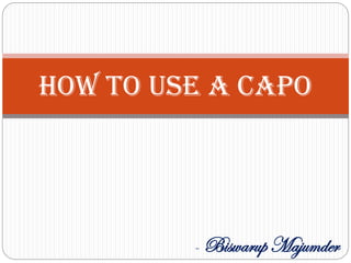 How To Use A Capo
- Biswarup Majumder
 