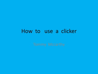 How to use a clicker
Tommy Mccarthy
 