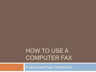 HOW TO USE A
COMPUTER FAX
A Quick and Easy Introduction
 