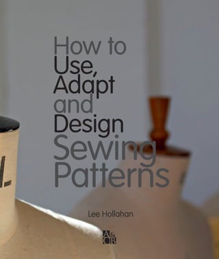 How to
Use,
Adapt
and
Design

Sewing
Patterns
Lee Hollahan

 