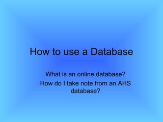 How to use a Database
What is an online database?
How do I take note from an AHS
database?
 
