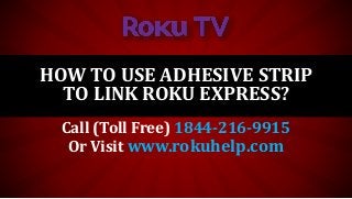 HOW TO USE ADHESIVE STRIP
TO LINK ROKU EXPRESS?
Call (Toll Free) 1844-216-9915
Or Visit www.rokuhelp.com
 